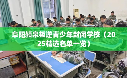 阜阳颍泉叛逆青少年封闭学校（2025精选名单一览）