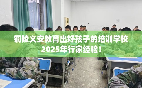 铜陵义安教育出好孩子的培训学校2025年行家经验！