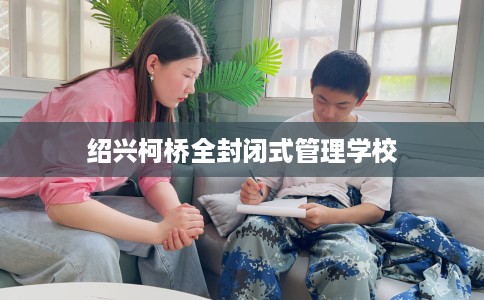 绍兴柯桥全封闭式管理学校