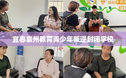 宜春袁州教育青少年叛逆封闭学校