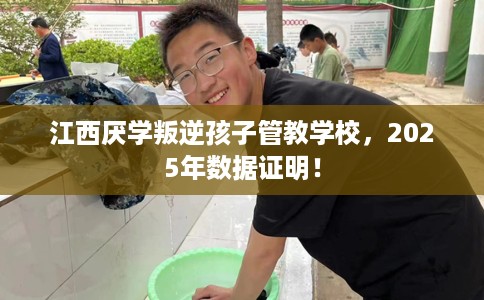 江西厌学叛逆孩子管教学校，2025年数据证明！