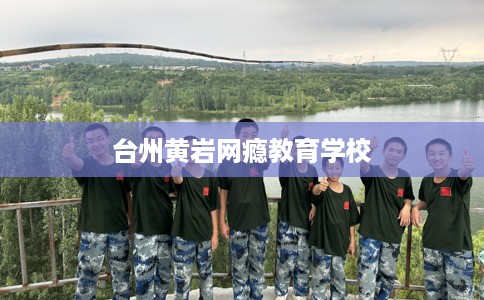 台州黄岩网瘾教育学校