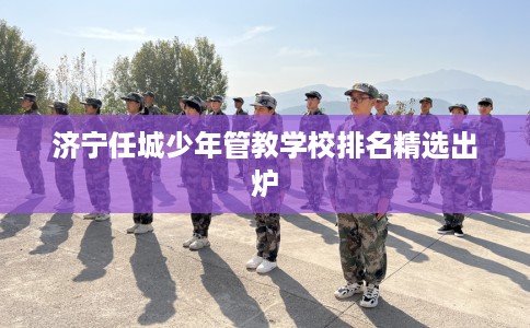 济宁任城少年管教学校排名精选出炉