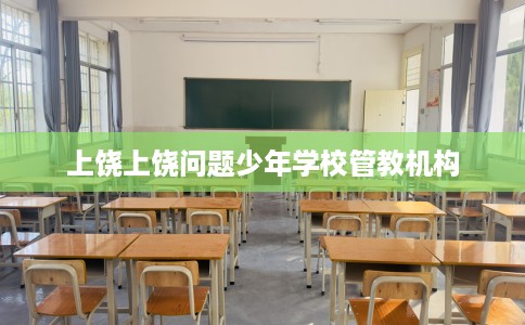 上饶上饶问题少年学校管教机构
