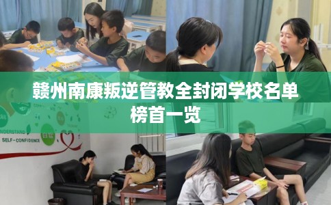 赣州南康叛逆管教全封闭学校名单榜首一览
