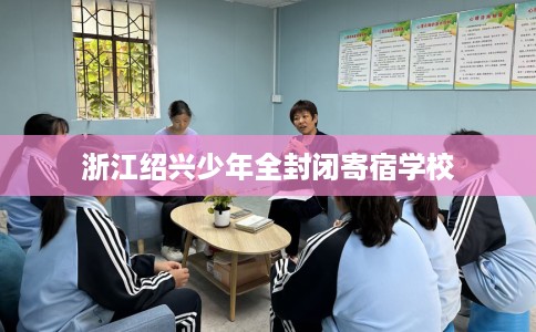 浙江绍兴少年全封闭寄宿学校
