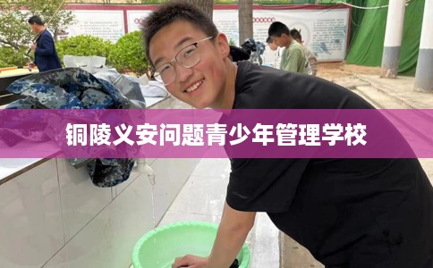铜陵义安问题青少年管理学校