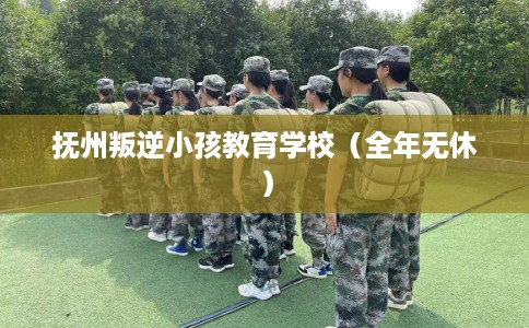 抚州叛逆小孩教育学校（全年无休）