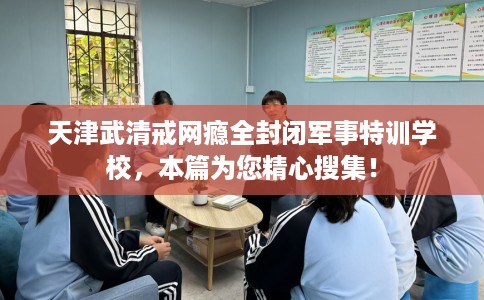 天津武清戒网瘾全封闭军事特训学校，本篇为您精心搜集！