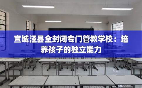 宣城泾县全封闭专门管教学校：培养孩子的独立能力