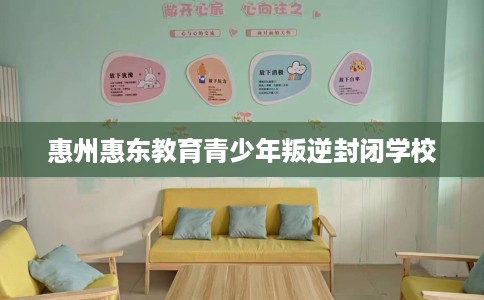 惠州惠东教育青少年叛逆封闭学校