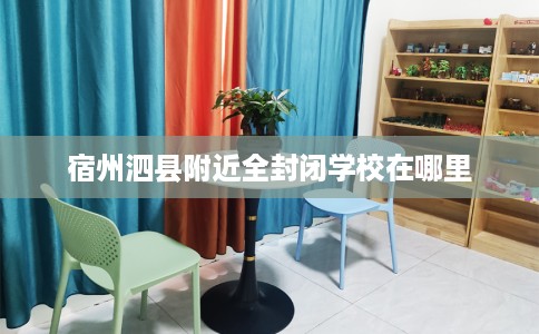 宿州泗县附近全封闭学校在哪里