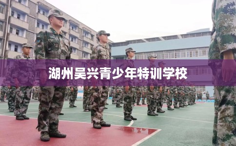 湖州吴兴青少年特训学校