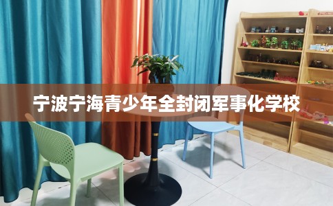 宁波宁海青少年全封闭军事化学校