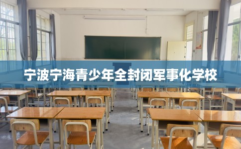 宁波宁海青少年全封闭军事化学校