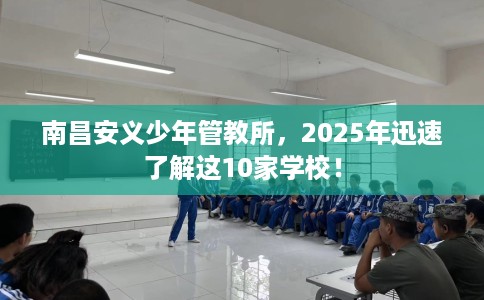 南昌安义少年管教所，2025年迅速了解这10家学校！