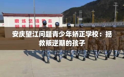 安庆望江问题青少年矫正学校:拯救叛逆期的孩子 安庆望江问题青少年矫正学校:拯救叛逆期的孩子