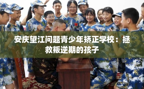 安庆望江问题青少年矫正学校:拯救叛逆期的孩子 安庆望江问题青少年矫正学校:拯救叛逆期的孩子