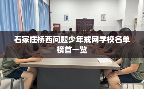 石家庄桥西问题少年戒网学校名单榜首一览