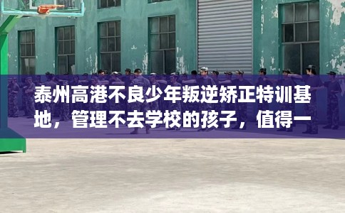 泰州高港不良少年叛逆矫正特训基地，管理不去学校的孩子，值得一看！