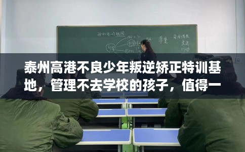 泰州高港不良少年叛逆矫正特训基地，管理不去学校的孩子，值得一看！