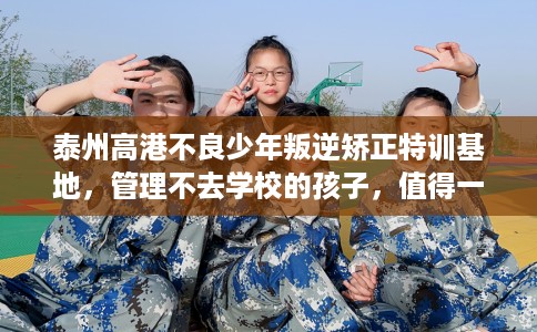 泰州高港不良少年叛逆矫正特训基地，管理不去学校的孩子，值得一看！