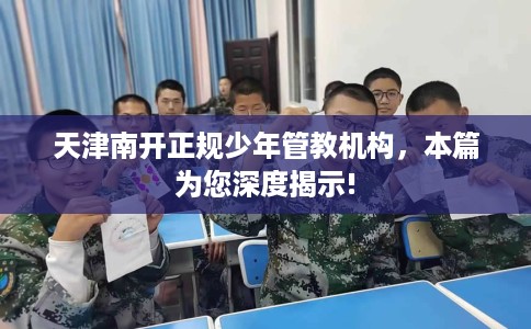 天津南开正规少年管教机构，本篇为您深度揭示!