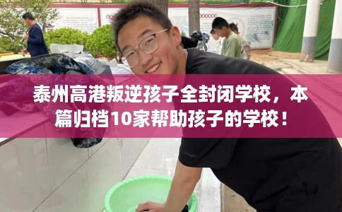 泰州高港叛逆孩子全封闭学校，本篇归档10家帮助孩子的学校！