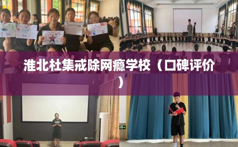 淮北杜集戒除网瘾学校（口碑评价）