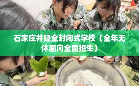 石家庄井陉全封闭式学校（全年无休面向全国招生）