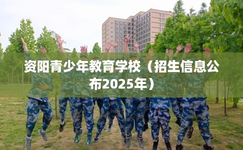 资阳青少年教育学校（招生信息公布2025年）