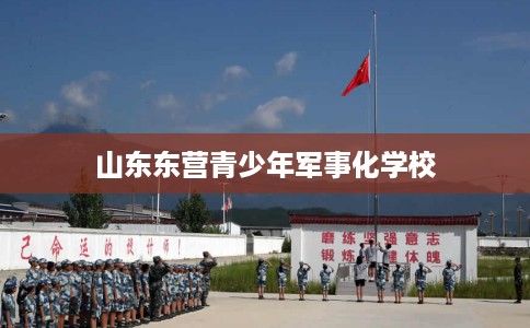 山东东营青少年军事化学校