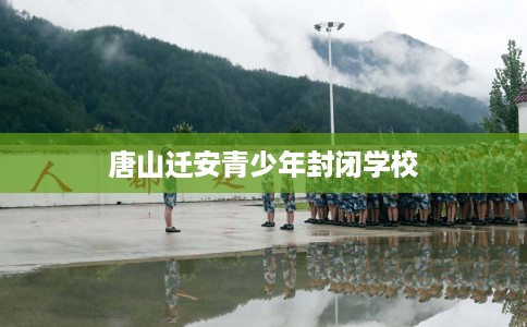 唐山迁安青少年封闭学校