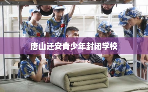 唐山迁安青少年封闭学校