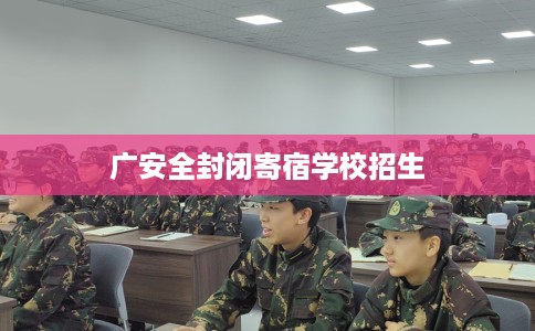 广安全封闭寄宿学校招生