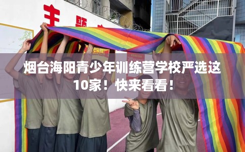 烟台海阳青少年训练营学校严选这10家！快来看看！