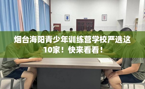 烟台海阳青少年训练营学校严选这10家！快来看看！
