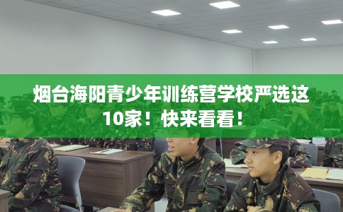 烟台海阳青少年训练营学校严选这10家！快来看看！