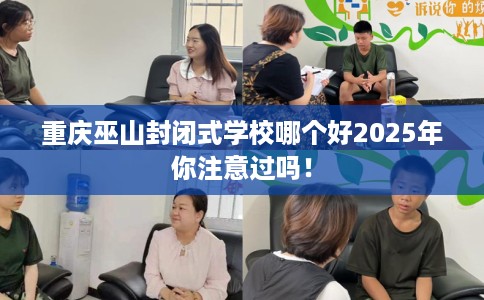 重庆巫山封闭式学校哪个好2025年你注意过吗！