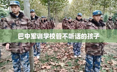 巴中军训学校管不听话的孩子