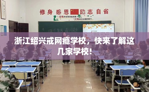 浙江绍兴戒网瘾学校，快来了解这几家学校!