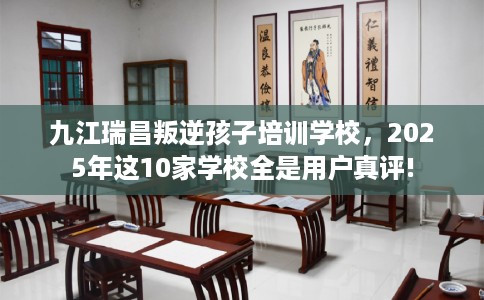 九江瑞昌叛逆孩子培训学校，2025年这10家学校全是用户真评!