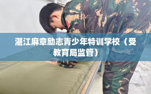 湛江麻章励志青少年特训学校（受教育局监管）