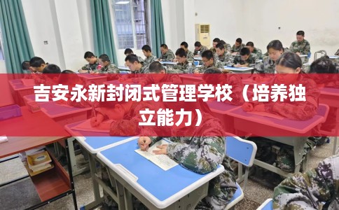 吉安永新封闭式管理学校（培养独立能力）