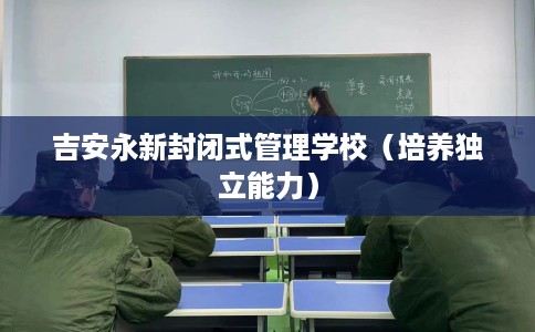 吉安永新封闭式管理学校（培养独立能力）