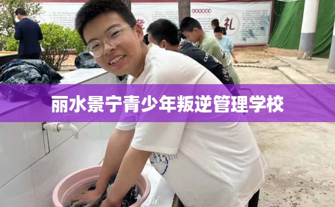 丽水景宁青少年叛逆管理学校