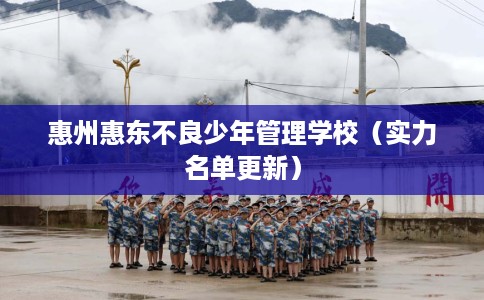 惠州惠东不良少年管理学校（实力名单更新）