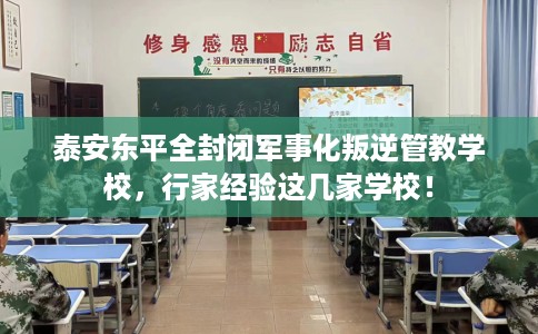 泰安东平全封闭军事化叛逆管教学校，行家经验这几家学校！