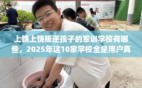 上饶上饶叛逆孩子的军训学校有哪些，2025年这10家学校全是用户真评!