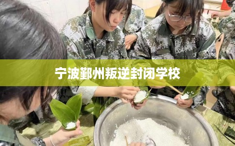 宁波鄞州叛逆封闭学校